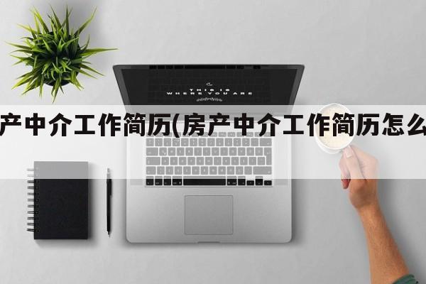 房产中介工作简历(房产中介工作简历怎么写)